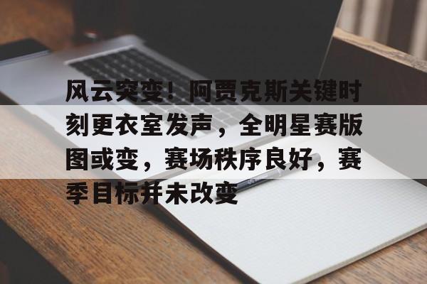 风云突变!阿贾克斯关键时刻更衣室发声,全明星赛版图或变,赛场秩序良好,赛季目标并未改变的简单介绍 风云突变!阿贾克斯关键时刻更衣室发声,全明星赛版图或变,赛场秩序良好,赛季目标并未改变的简单介绍
